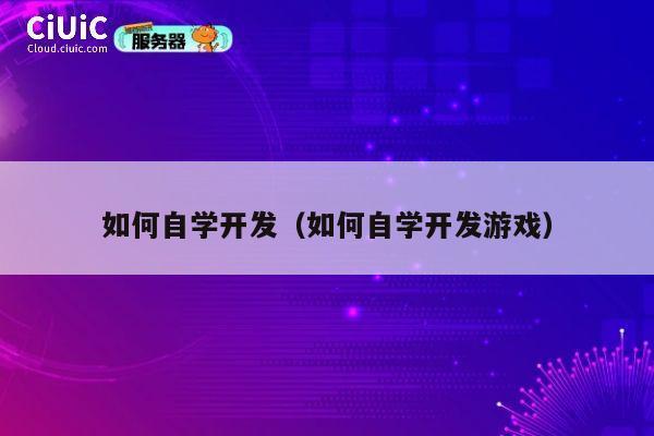 如何自学开发（如何自学开发游戏） 第1张