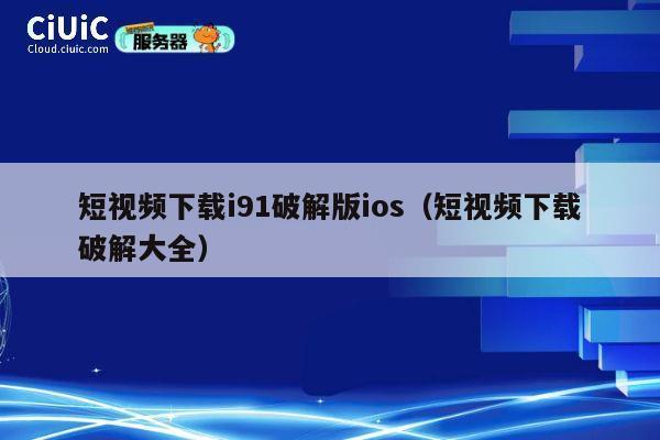 短视频下载i91破解版ios（短视频下载破解大全） 第1张