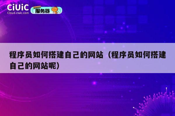 程序员如何搭建自己的网站（程序员如何搭建自己的网站呢） 第1张