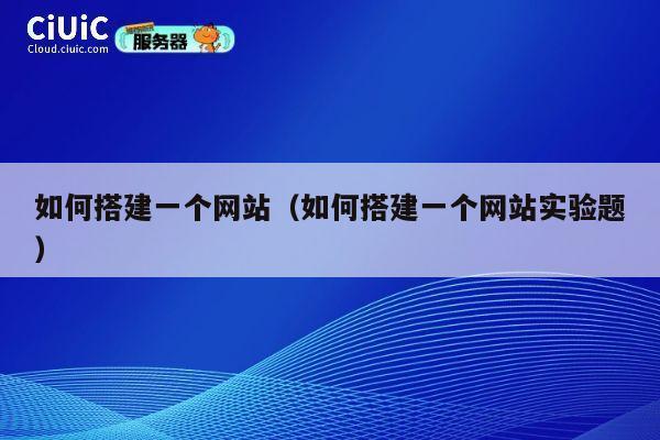 如何搭建一个网站（如何搭建一个网站实验题） 第1张