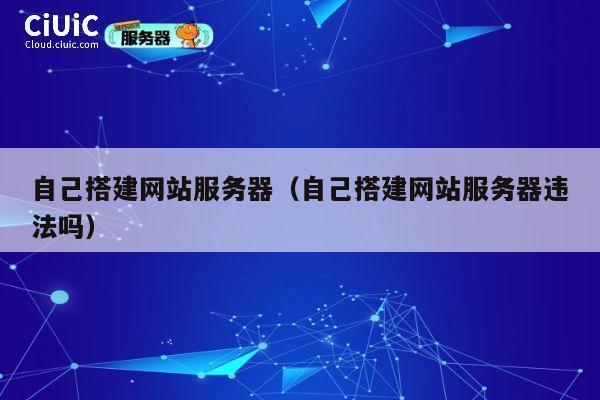 自己搭建网站服务器（自己搭建网站服务器违法吗） 第1张