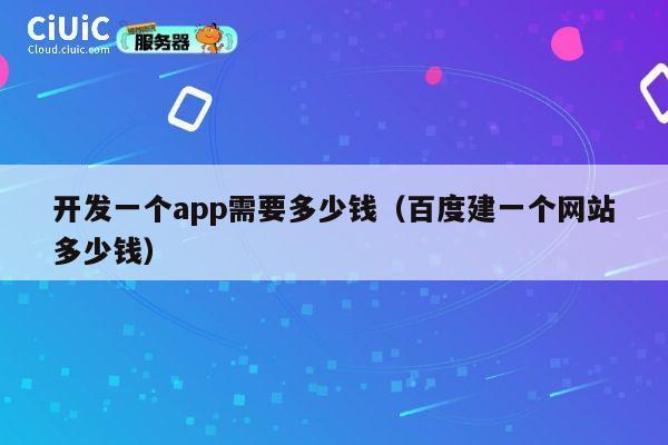 开发一个app需要多少钱（百度建一个网站多少钱） 第1张