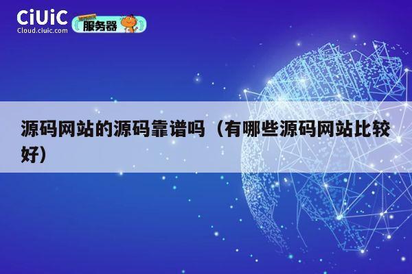 源码网站的源码靠谱吗（有哪些源码网站比较好） 第1张
