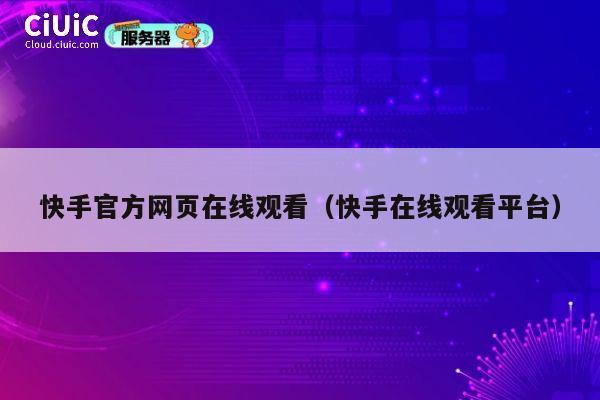 快手官方网页在线观看（快手在线观看平台） 第1张