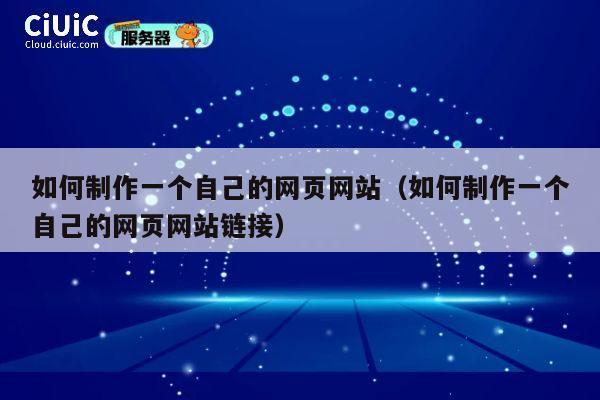 如何制作一个自己的网页网站（如何制作一个自己的网页网站链接） 第1张