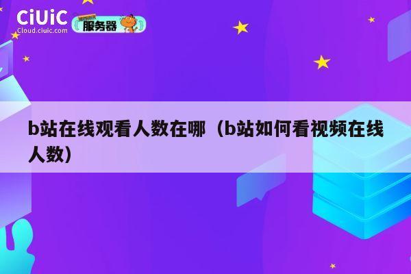 b站在线观看人数在哪（b站如何看视频在线人数） 第1张