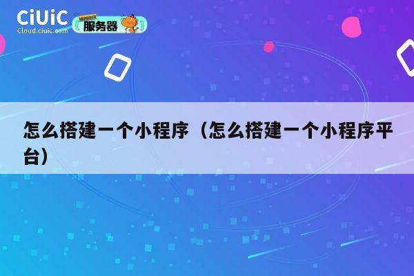 怎么搭建一个小程序（怎么搭建一个小程序平台） 第1张