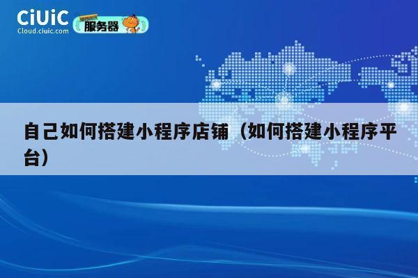 自己如何搭建小程序店铺（如何搭建小程序平台） 第1张