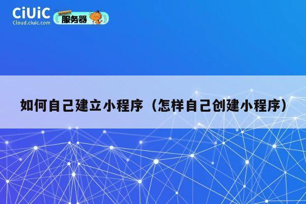 如何自己建立小程序（怎样自己创建小程序） 第1张