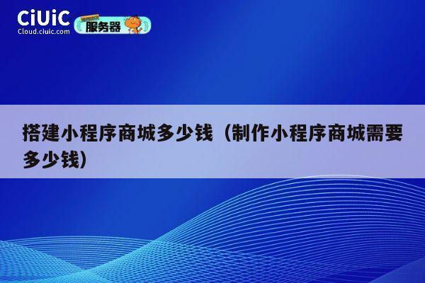搭建小程序商城多少钱（制作小程序商城需要多少钱） 第1张
