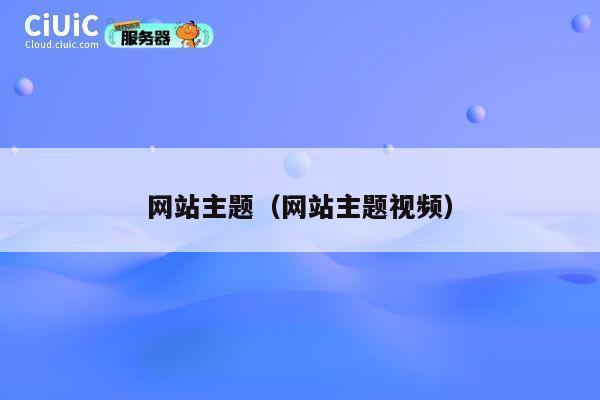 网站主题（网站主题视频） 第1张