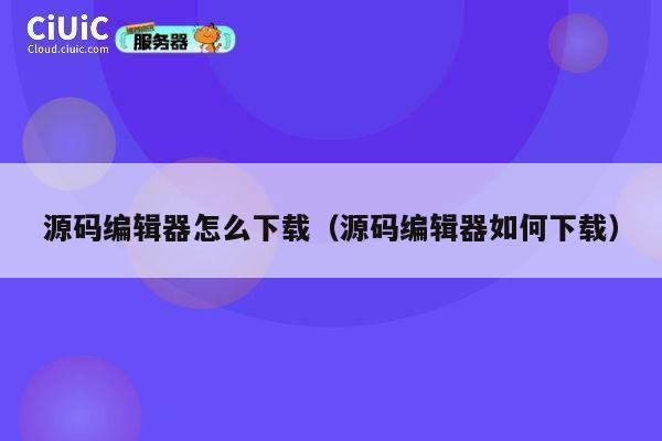 源码编辑器怎么下载（源码编辑器如何下载） 第1张