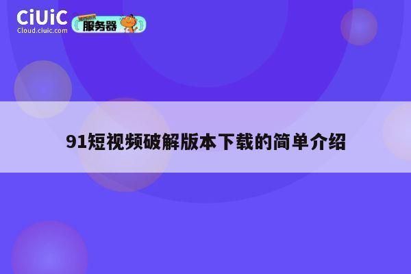 91短视频破解版本下载的简单介绍 第1张