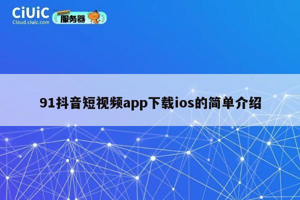 91抖音短视频app下载ios的简单介绍 第1张