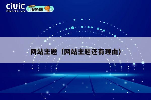 网站主题（网站主题还有理由） 第1张