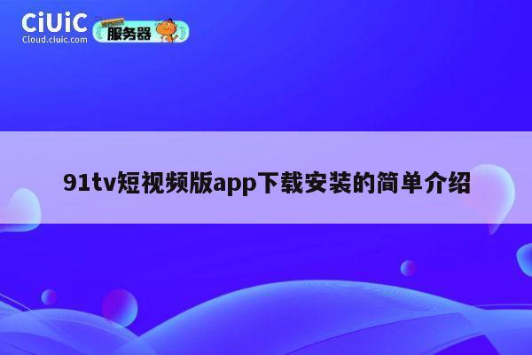 91tv短视频版app下载安装的简单介绍 第1张