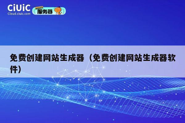 免费创建网站生成器（免费创建网站生成器软件） 第1张