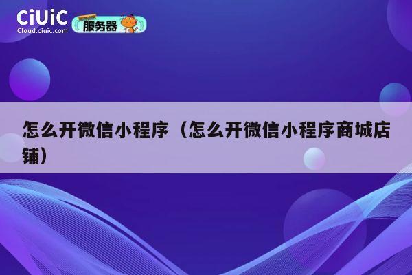怎么开微信小程序（怎么开微信小程序商城店铺） 第1张
