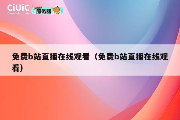 免费b站直播在线观看（免费b站直播在线观看） 第1张