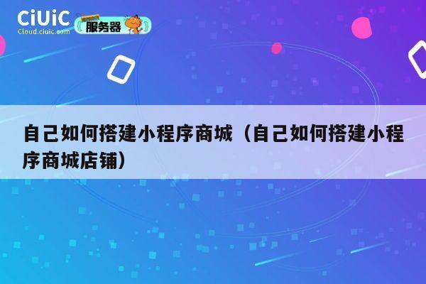 自己如何搭建小程序商城（自己如何搭建小程序商城店铺） 第1张