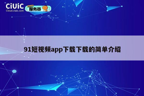 91短视频app下载下载的简单介绍 第1张