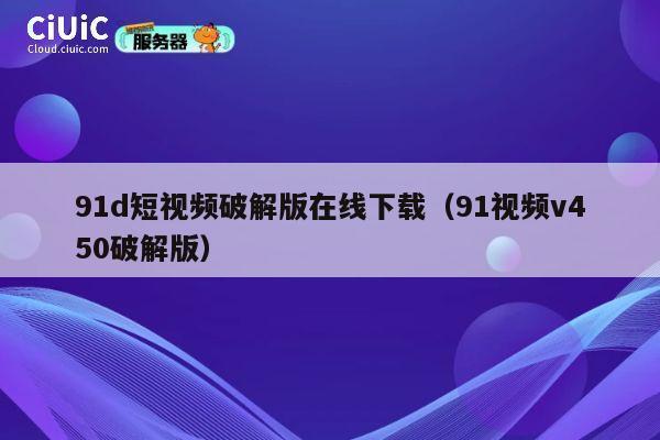 91d短视频破解版在线下载（91视频v450破解版） 第1张