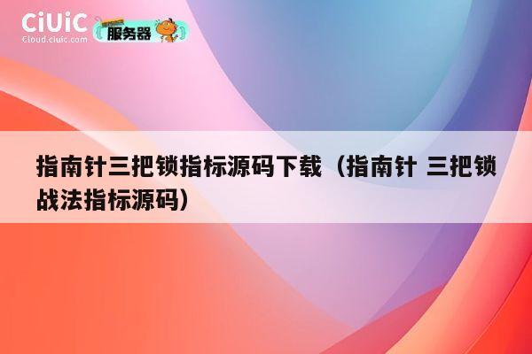 指南针三把锁指标源码下载（指南针 三把锁战法指标源码） 第1张
