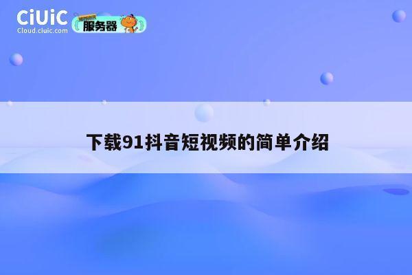 下载91抖音短视频的简单介绍 第1张