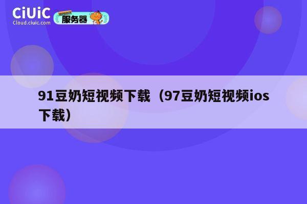 91豆奶短视频下载（97豆奶短视频ios下载） 第1张