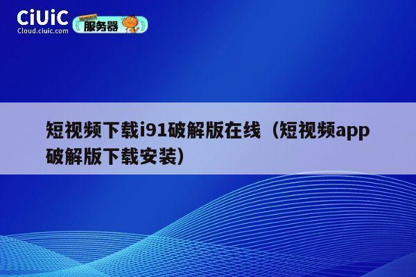 短视频下载i91破解版在线（短视频app破解版下载安装） 第1张