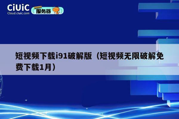 短视频下载i91破解版（短视频无限破解免费下载1月） 第1张
