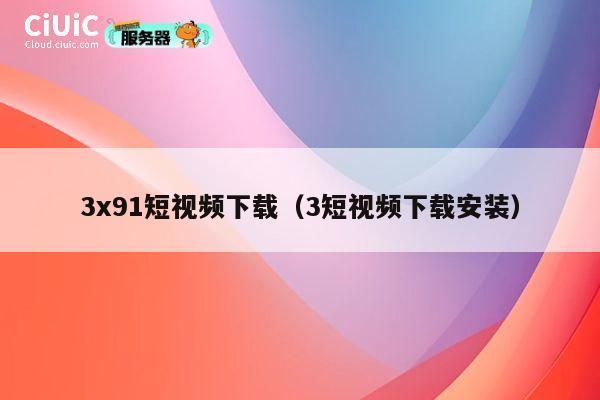 3x91短视频下载（3短视频下载安装） 第1张