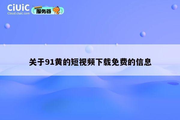 关于91黄的短视频下载免费的信息 第1张