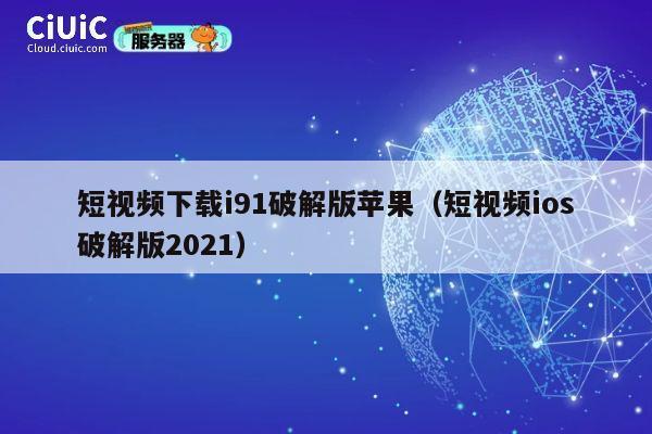 短视频下载i91破解版苹果（短视频ios破解版2021） 第1张