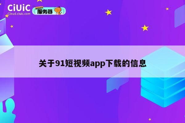 关于91短视频app下载的信息 第1张
