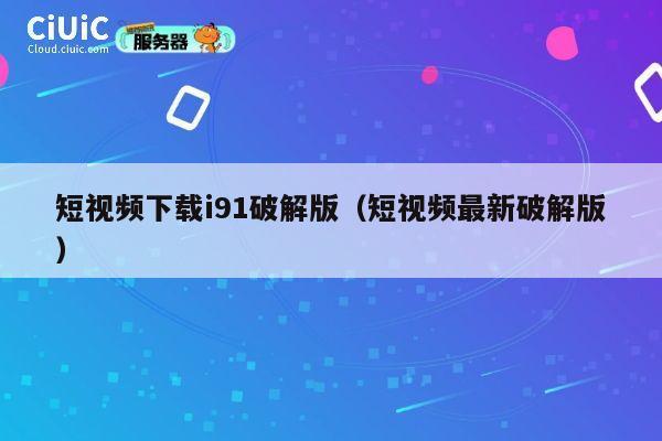 短视频下载i91破解版（短视频最新破解版） 第1张