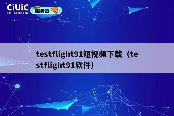 testflight91短视频下载（testflight91软件） 第1张