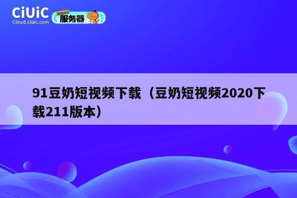 91豆奶短视频下载（豆奶短视频2020下载211版本） 第1张