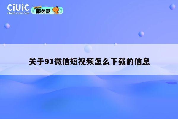 关于91微信短视频怎么下载的信息 第1张
