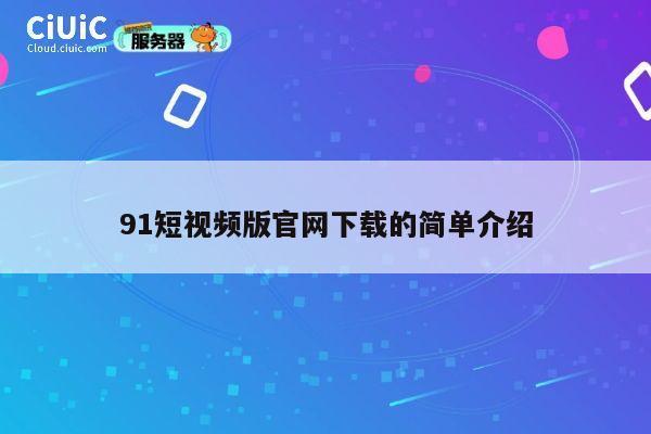 91短视频版官网下载的简单介绍 第1张