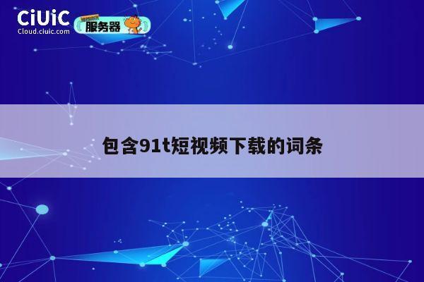 包含91t短视频下载的词条 第1张