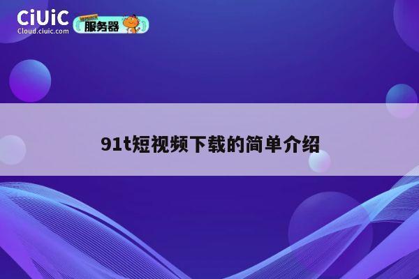 91t短视频下载的简单介绍 第1张