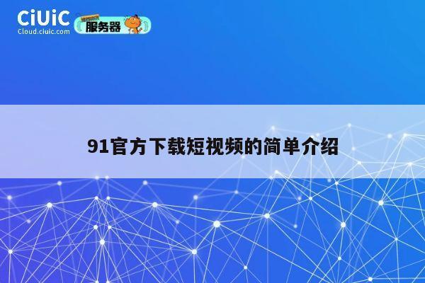 91官方下载短视频的简单介绍 第1张