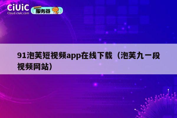 91泡芙短视频app在线下载（泡芙九一段视频网站） 第1张