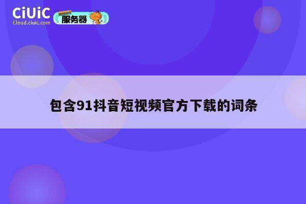 包含91抖音短视频官方下载的词条 第1张