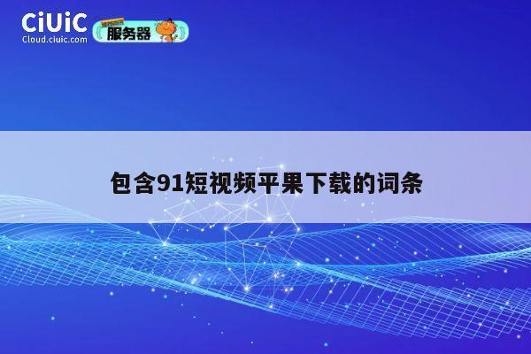 包含91短视频平果下载的词条 第1张