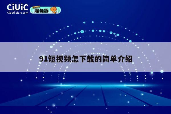 91短视频怎下载的简单介绍 第1张