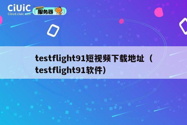 testflight91短视频下载地址（testflight91软件） 第1张