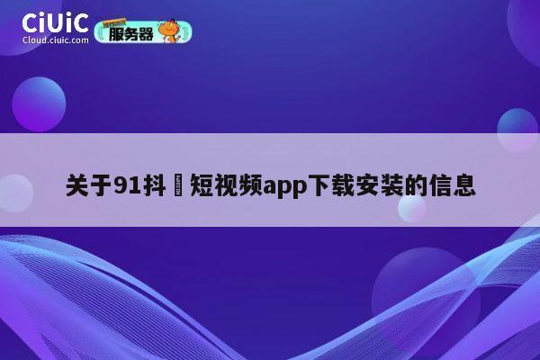 关于91抖抈短视频app下载安装的信息 第1张