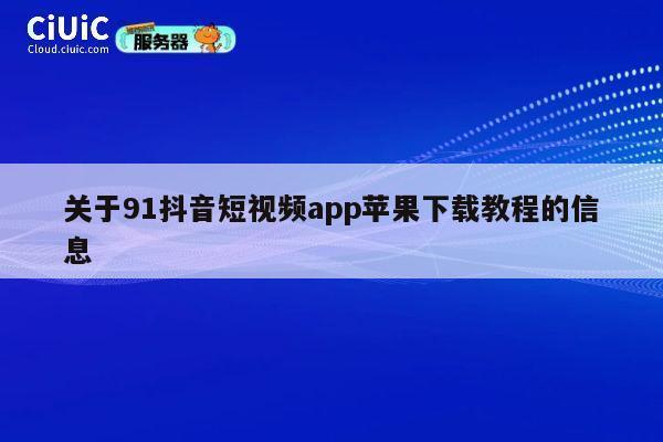 关于91抖音短视频app苹果下载教程的信息 第1张